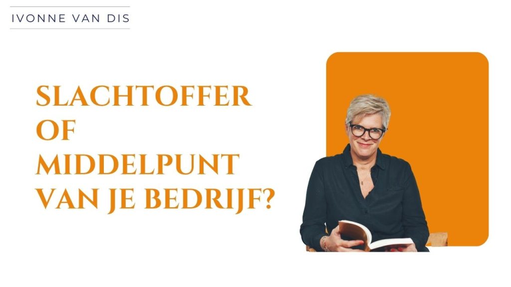 Slachtoffer of middelpunt van je bedrijf?